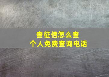 查征信怎么查 个人免费查询电话